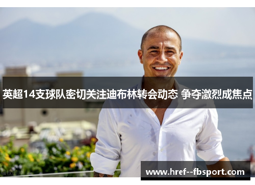 英超14支球队密切关注迪布林转会动态 争夺激烈成焦点