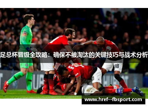 足总杯晋级全攻略：确保不被淘汰的关键技巧与战术分析