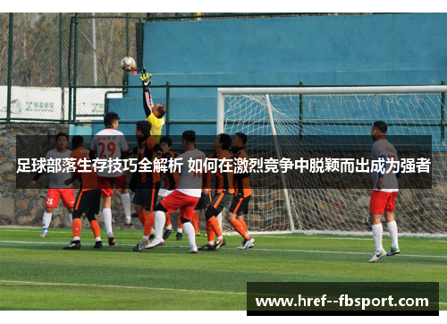 足球部落生存技巧全解析 如何在激烈竞争中脱颖而出成为强者 足球部落生存技巧全解析 如何在激烈竞争中脱颖而出成为强者
