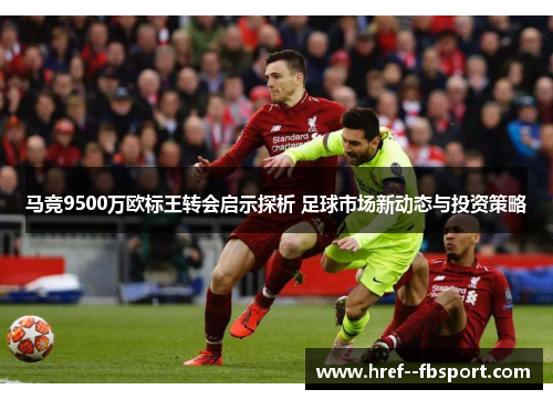 马竞9500万欧标王转会启示探析 足球市场新动态与投资策略