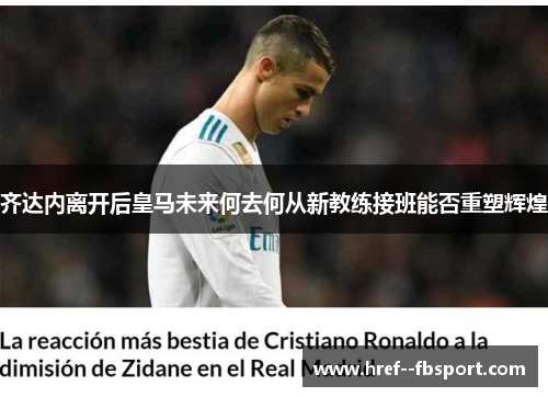 齐达内离开后皇马未来何去何从新教练接班能否重塑辉煌