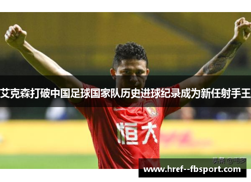 艾克森打破中国足球国家队历史进球纪录成为新任射手王