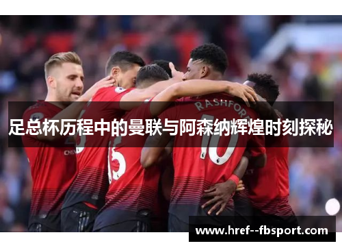 足总杯历程中的曼联与阿森纳辉煌时刻探秘 足总杯历程中的曼联与阿森纳辉煌时刻探秘