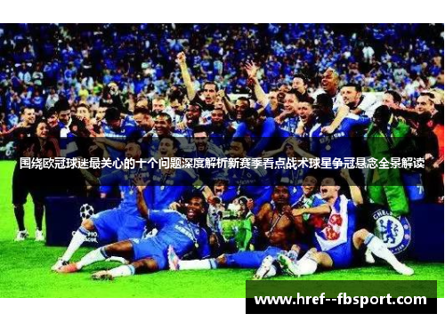 围绕欧冠球迷最关心的十个问题深度解析新赛季看点战术球星争冠悬念全景解读 围绕欧冠球迷最关心的十个问题深度解析新赛季看点战术球星争冠悬念全景解读