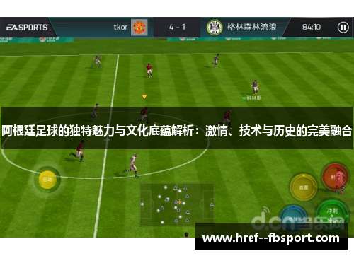阿根廷足球的独特魅力与文化底蕴解析:激情、技术与历史的完美融合 阿根廷足球的独特魅力与文化底蕴解析:激情、技术与历史的完美融合