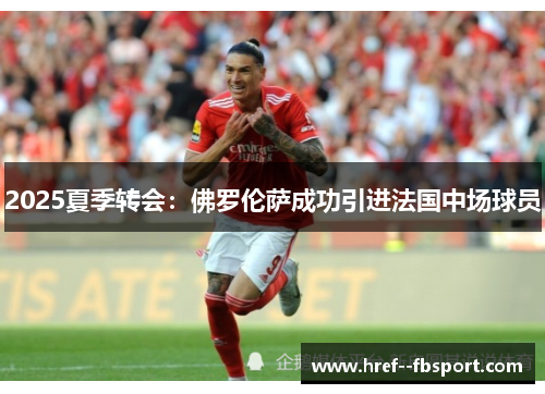 2025夏季转会:佛罗伦萨成功引进法国中场球员 2025夏季转会:佛罗伦萨成功引进法国中场球员
