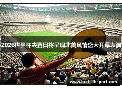 2026世界杯决赛日将呈现北美风情盛大开幕表演 2026世界杯决赛日将呈现北美风情盛大开幕表演