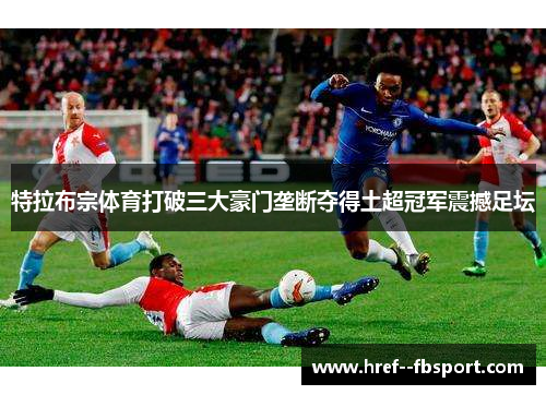 特拉布宗体育打破三大豪门垄断夺得土超冠军震撼足坛