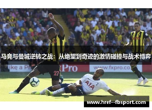 马竞与曼城逆转之战：从绝望到奇迹的激情碰撞与战术博弈