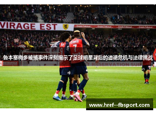 鲁本塞梅多被捕事件深刻揭示了足球明星背后的道德危机与法律挑战