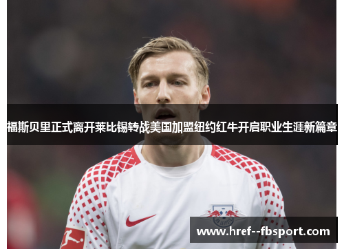 福斯贝里正式离开莱比锡转战美国加盟纽约红牛开启职业生涯新篇章 福斯贝里正式离开莱比锡转战美国加盟纽约红牛开启职业生涯新篇章